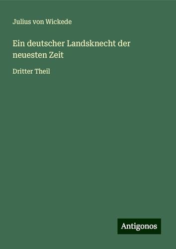 Ein deutscher Landsknecht der neuesten Zeit: Dritter Theil von Antigonos Verlag