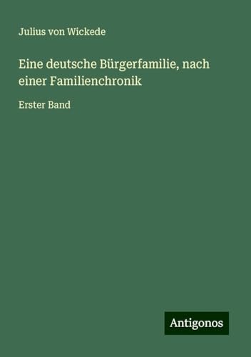 Eine deutsche Bürgerfamilie, nach einer Familienchronik: Erster Band von Antigonos Verlag