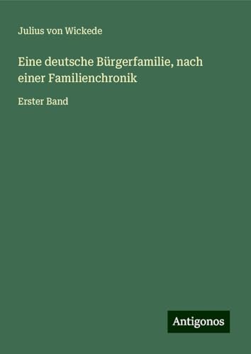 Eine deutsche Bürgerfamilie, nach einer Familienchronik: Erster Band von Antigonos Verlag