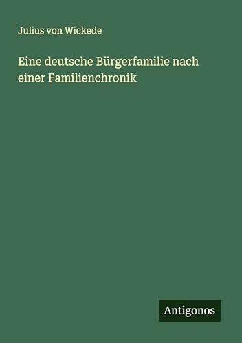 Eine deutsche Bürgerfamilie nach einer Familienchronik von Antigonos Verlag