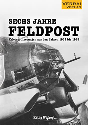 Sechs Jahre Feldpost: Kriegserinnerungen aus den Jahren 1939 bis 1945