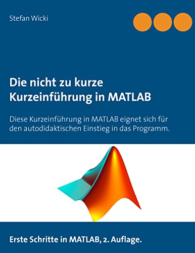 Die nicht zu kurze Kurzeinführung in MATLAB: Erste Schritte in MATLAB von Books on Demand