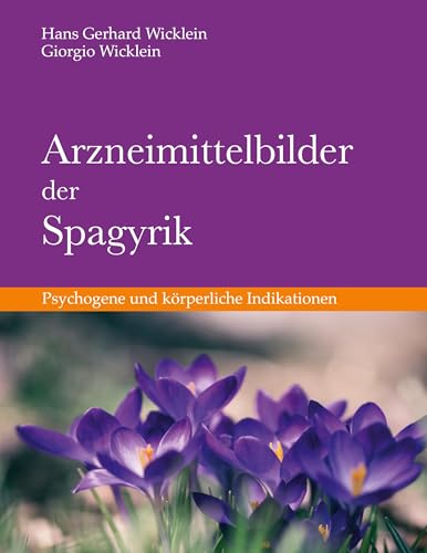 Arzneimittelbilder der Spagyrik: Psychogene und körperliche Indikationen von Books on Demand
