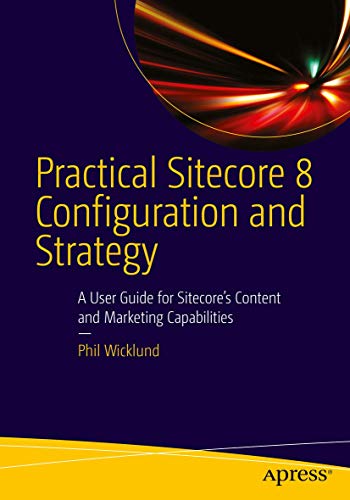 Practical Sitecore 8 Configuration and Strategy: A User Guide for Sitecore's Content and Marketing Capabilities