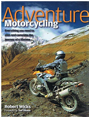 Adventure Motorcycling: Everything You Need to Plan and Complete the Journey of a Lifetime