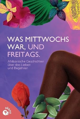 Was mittwochs war, und freitags: Afrikanische Kurzgeschichten über das Lieben und Begehren von Akono Verlag