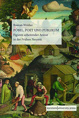 Pöbel, Poet und Publikum: Figuren arbeitender Armut in der Frühen Neuzeit von Konstanz University Press