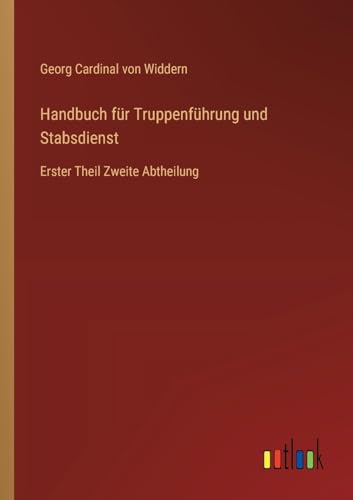 Handbuch für Truppenführung und Stabsdienst: Erster Theil Zweite Abtheilung von Outlook Verlag