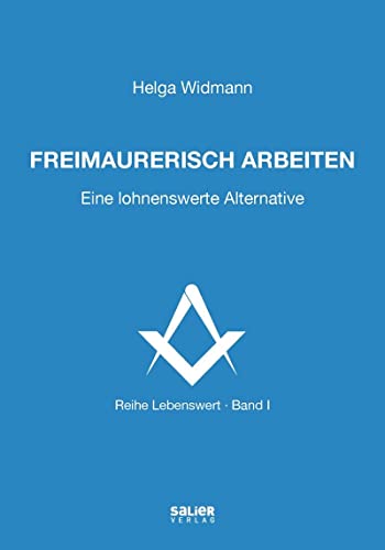 Freimaurerisch arbeiten: Eine lohnenswerte Alternative (Lebenswert: frei denken, gemeinsam suchen, verantwortlich handeln) von Salier Verlag