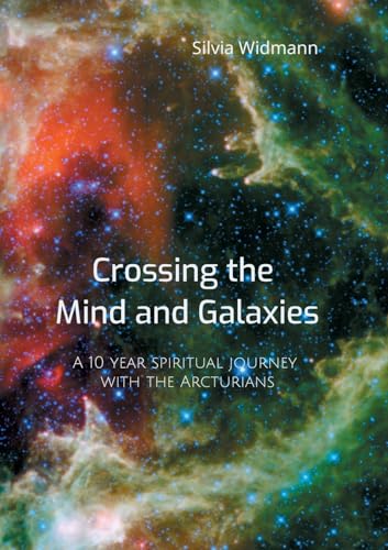 Crossing the Mind and Galaxies: A 10 year spiritual journey with the Arcturians
