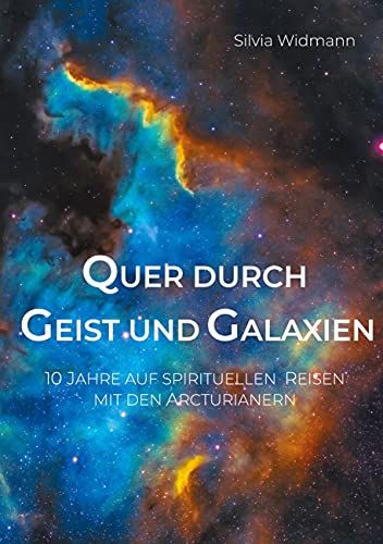 Quer durch Geist und Galaxien: 10 Jahre auf spirituellen Reisen mit den Arcturianern von Books on Demand GmbH