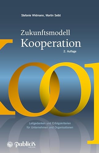 Zukunftsmodell Kooperation: Leitgedanken und Erfolgskriterien für Unternehmen und Organisationen Zukunftsmodell Kooperation: Leitgedanken und Erfolgskriterien für Unternehmen und Organisationen