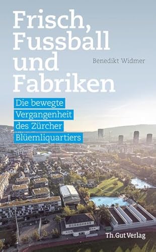 Frisch, Fussball und Fabriken: Die bewegte Vergangenheit des Zürcher Blüemliquartiers