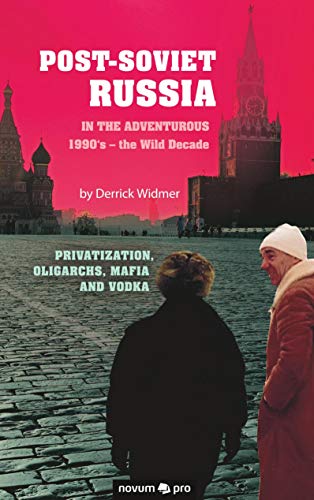 Post-Soviet Russia in the adventurous 1990's – the Wild Decade: Privatization, Oligarchs, Mafia and Vodka