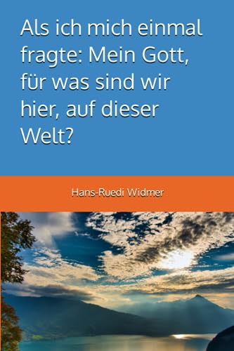 Als ich mich einmal fragte: Mein Gott, für was sind wir hier, auf dieser Welt?