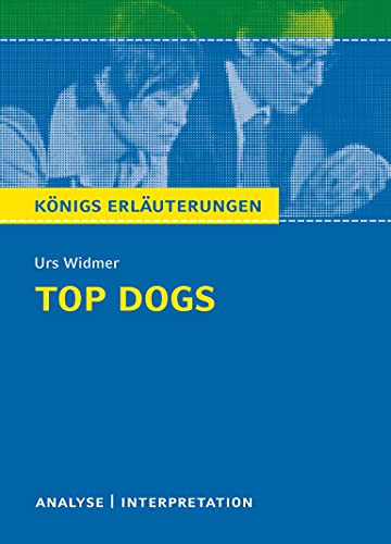 Top Dogs von Urs Widmer Textanalyse und Interpretation: mit Zusammenfassung, Inhaltsangabe, Charakterisierung, Prüfungsaufgaben mit Lösungen uvm. (Königs Erläuterungen und Materialien, Band 445)