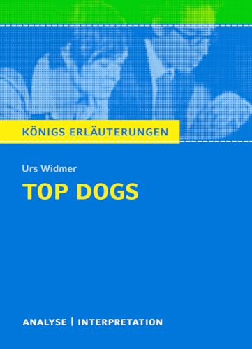 Top Dogs von Urs Widmer Textanalyse und Interpretation: mit Zusammenfassung, Inhaltsangabe, Charakterisierung, Prüfungsaufgaben mit Lösungen uvm. (Königs Erläuterungen und Materialien, Band 445)