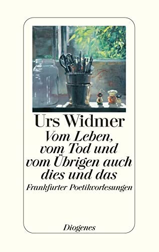 Vom Leben, vom Tod und vom Übrigen auch dies und das: Frankfurter Poetikvorlesungen