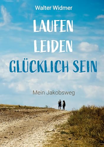 Laufen. Leiden. Glücklich sein: Mein Jakobsweg