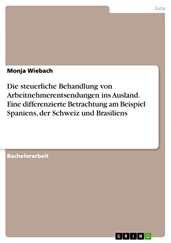 Die steuerliche Behandlung von Arbeitnehmerentsendungen ins Ausland. Eine differenzierte Betrachtung am Beispiel Spaniens, der Schweiz und Brasiliens von Grin Verlag