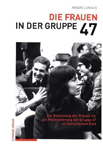 Die Frauen in der Gruppe 47: Zur Bedeutung der Frauen für die Positionierung der Gruppe 47 im literarischen Feld