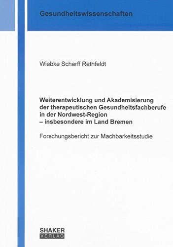 Weiterentwicklung und Akademisierung der therapeutischen Gesundheitsfachberufe in der Nordwest-Region – insbesondere im Land Bremen: Forschungsbericht ... (Gesundheitswissenschaften) von Shaker