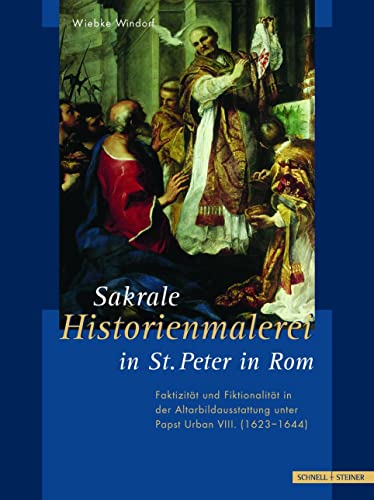 Sakrale Historienmalerei in St. Peter in Rom: Faktizität und Fiktionalität in der Altarbildausstattung unter Papst Urban VIII. (1623-1644)