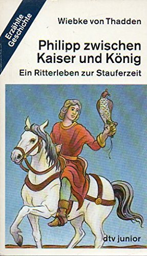Philipp zwischen Kaiser und König. Ein Ritterleben zur Stauferzeit.