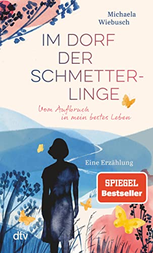 Im Dorf der Schmetterlinge: Vom Aufbruch in mein bestes Leben – Eine Erzählung | »Nur wer sich selbst kennt, wird auch sein bestes Leben finden!« Michaela Wiebusch von dtv Verlagsgesellschaft