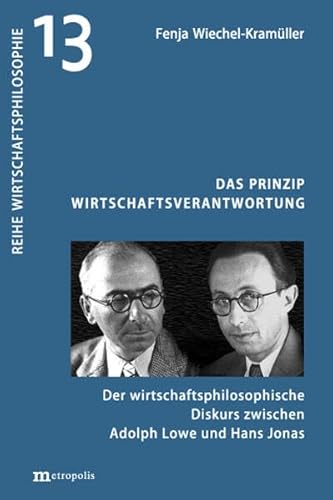 Das Prinzip Wirtschaftsverantwortung: Der wirtschaftspolitische Diskurs zwischen Adolph Lowe und Hans Jonas Das Prinzip Wirtschaftsverantwortung: Der wirtschaftspolitische Diskurs zwischen Adolph Lowe und Hans Jonas