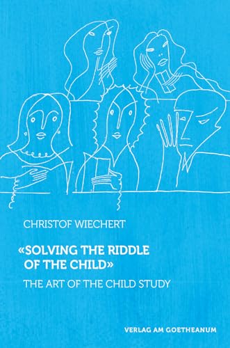 'Solving the Riddle of the Child …': The Art of Child Study von Verlag am Goetheanum