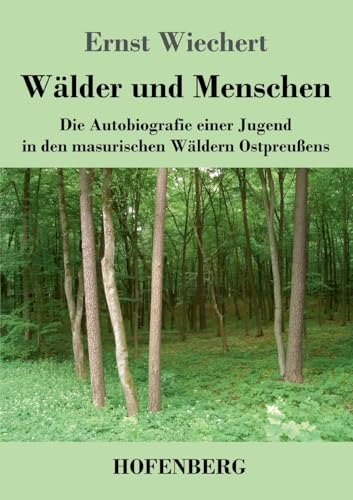 Wälder und Menschen: Die Autobiografie einer Jugend in den masurischen Wäldern Ostpreußens von Hofenberg