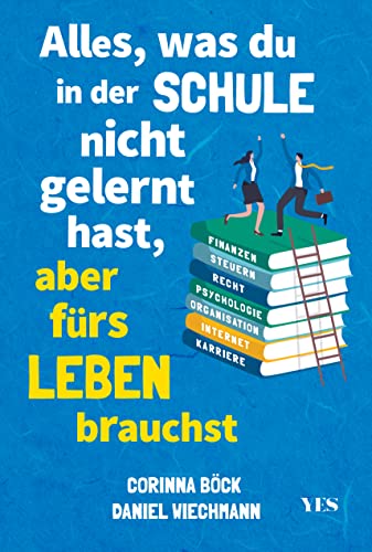 Alles, was du in der Schule nicht gelernt hast, aber fürs Leben brauchst: Finanzen und Steuern, Arbeit und Beruf, Zeitmanagement, Internet, Recht, Psychologie, Organisation von YES Verlag