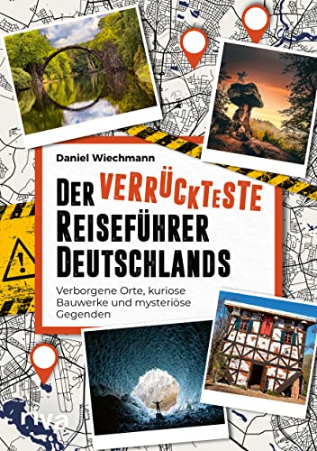 Der verrückteste Reiseführer Deutschlands: Verborgene Orte, kuriose Bauwerke und mysteriöse Gegenden. Die seltsamsten Reiseziele und verborgene Wunder unserer Heimat