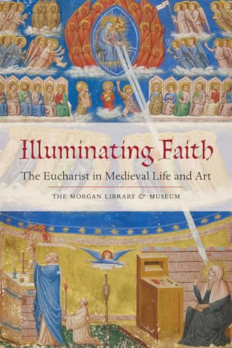 Illuminating Faith: The Eucharist in Medieval Life and Art: The Eucharist in Medieval Life and Art: The Morgan Library & Museum