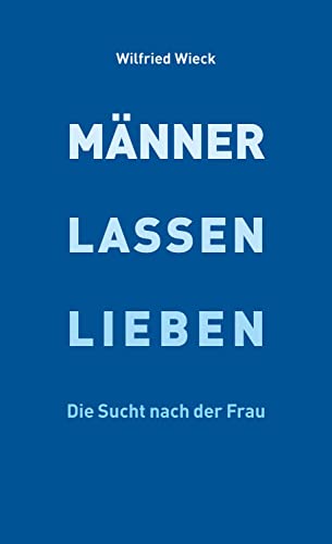 Männer lassen lieben: Die Sucht nach der Frau Männer lassen lieben: Die Sucht nach der Frau