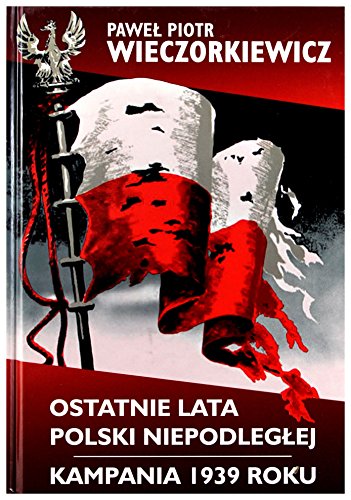 Ostatnie lata Polski Niepodleglej Kampania 1939 roku