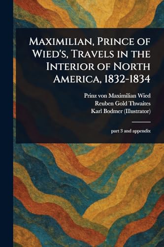 Maximilian, Prince of Wied's, Travels in the Interior of North America, 1832-1834 von Anson Street Press