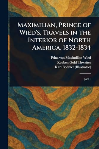 Maximilian, Prince of Wied's, Travels in the Interior of North America, 1832-1834 von Anson Street Press