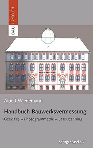 Handbuch Bauwerksvermessung: Geodäsie, Photogrammetrie, Laserscanning (Bauhandbuch)