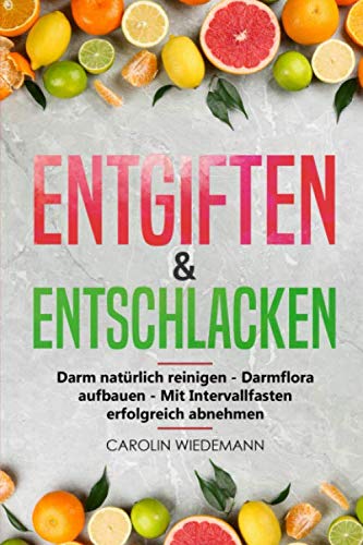 Entgiften & Entschlacken: Darm natürlich reinigen - Darmflora aufbauen - Mit Intervallfasten erfolgreich abnehmen | Die 3 Schritte zu einem gesunden ... zur Darmsanierung & leckeren Rezepten von Independently published