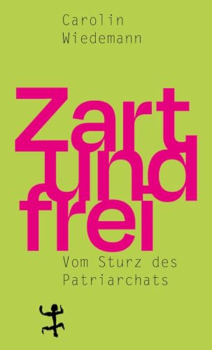 Zart und frei: Vom Sturz des Patriarchats