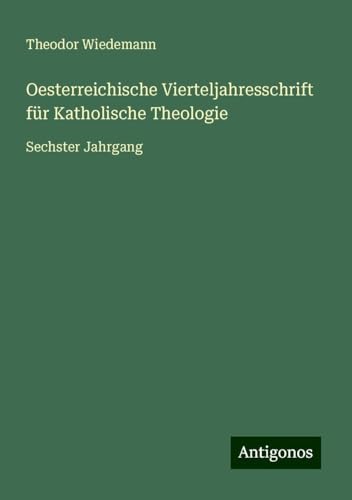 Oesterreichische Vierteljahresschrift für Katholische Theologie: Sechster Jahrgang von Antigonos Verlag