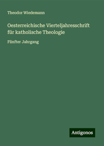 Oesterreichische Vierteljahresschrift für katholische Theologie: Fünfter Jahrgang von Antigonos Verlag