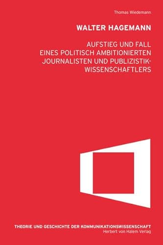 Walter Hagemann. Aufstieg und Fall eines politisch ambitionierten Journalisten und Publizistikwissenschaftlers (Theorie und Geschichte der Kommunikationwissenschaft)