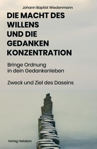 Die macht des Willens und die Gedankenkonzentration: Praktische Anleitung zur Entwicklung Und Anwendung der geistigen Kräfte unter Berücksichtigung der theosophischen prinzipien. von Verlag Heliakon