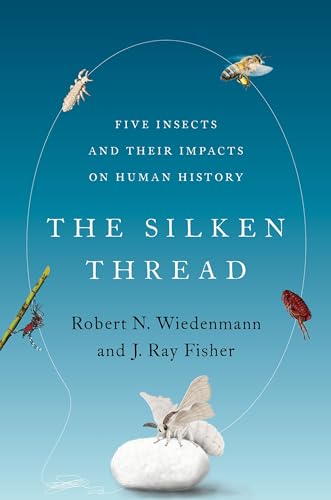 The Silken Thread: Five Insects and Their Impacts on Human History The Silken Thread: Five Insects and Their Impacts on Human History