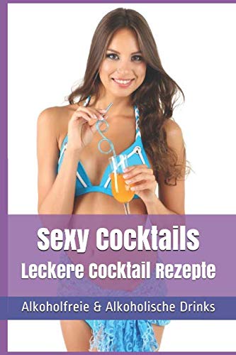 Sexy Cocktails – Leckere Cocktail Rezepte: Alkoholfreie & Alkoholische Drinks Sexy Cocktails – Leckere Cocktail Rezepte: Alkoholfreie & Alkoholische Drinks