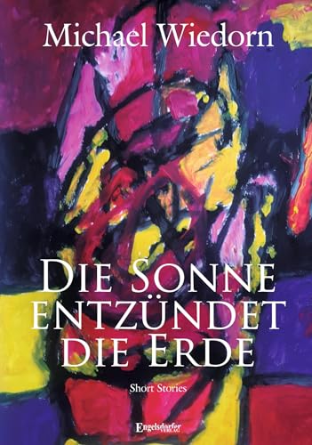 Die Sonne entzündet die Erde: Short Stories von Engelsdorfer Verlag