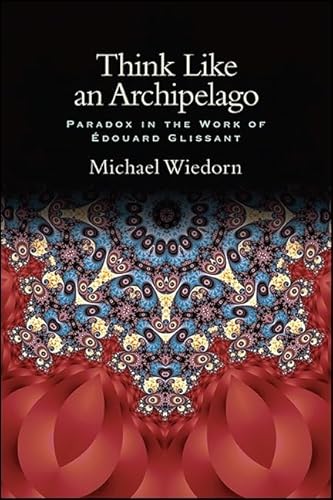 Think Like an Archipelago: Paradox in the Work of Edouard Glissant (SUNY series, Philosophy and Race)